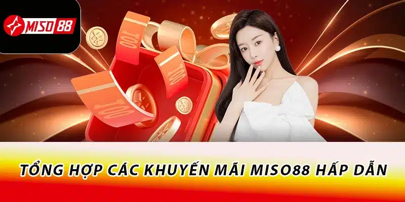Khuyến Mãi Miso88 Cực Hấp Dẫn Nhận Quà Liền Tay 2 Tổng hợp các khuyến mãi Miso88 hấp dẫn