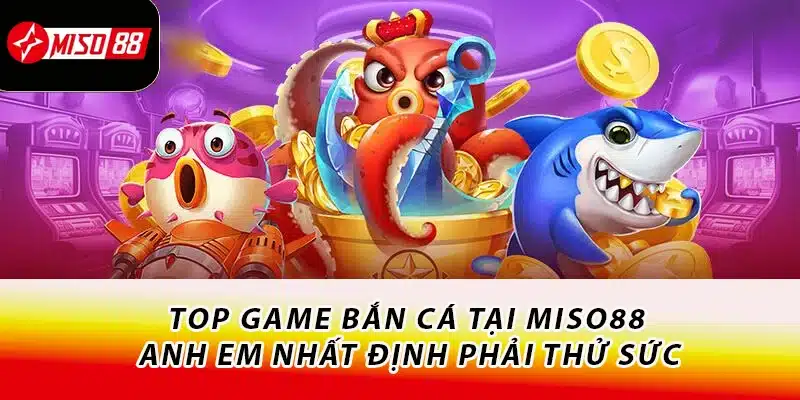 Chinh Phục Sảnh Bắn Cá Miso88 - Nhận Ngay Quà Cực Hời 2 Top game bắn cá tại Miso88 - Anh em nhất định phải thử sức