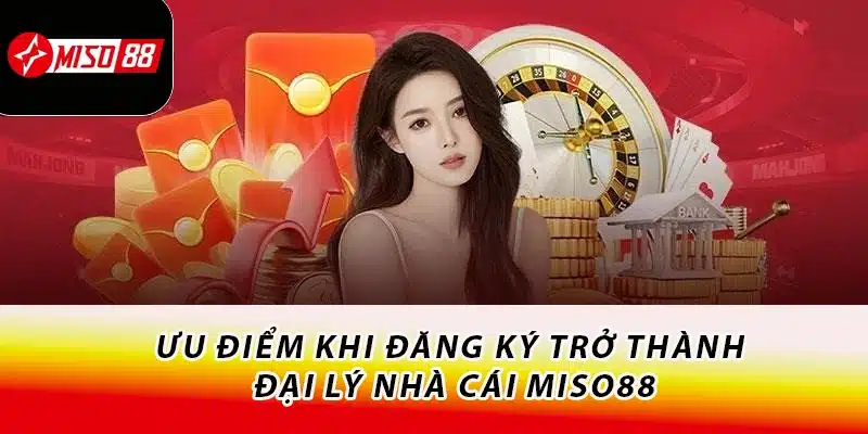 Đăng Ký Đại Lý Miso88 Nhận Nhiều Quyền Lợi Hấp Dẫn 1 Ưu điểm khi đăng ký trở thành đại lý nhà cái Miso88